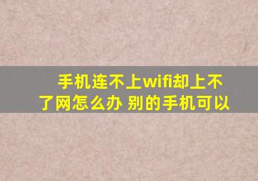 手机连不上wifi却上不了网怎么办 别的手机可以